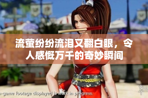 流萤纷纷流泪又翻白眼，令人感慨万千的奇妙瞬间