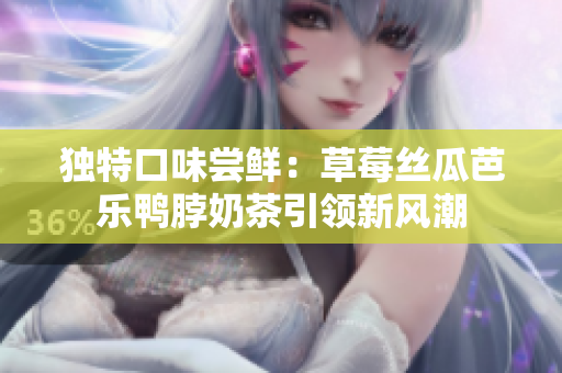 独特口味尝鲜：草莓丝瓜芭乐鸭脖奶茶引领新风潮