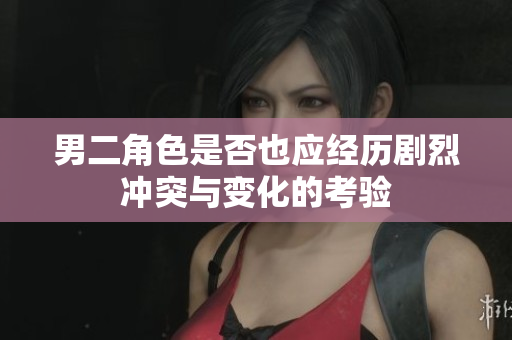 男二角色是否也应经历剧烈冲突与变化的考验
