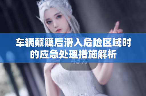 车辆颠簸后滑入危险区域时的应急处理措施解析
