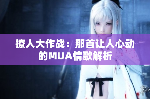 撩人大作战：那首让人心动的MUA情歌解析