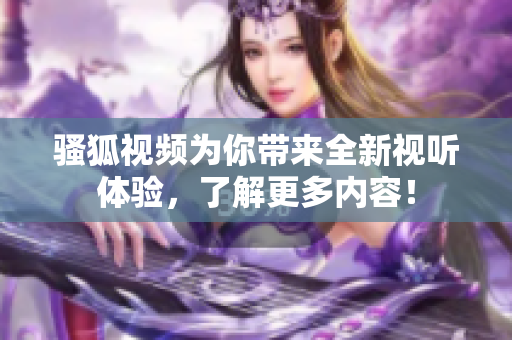 骚狐视频为你带来全新视听体验，了解更多内容！