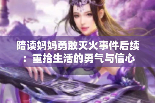 陪读妈妈勇敢灭火事件后续：重拾生活的勇气与信心
