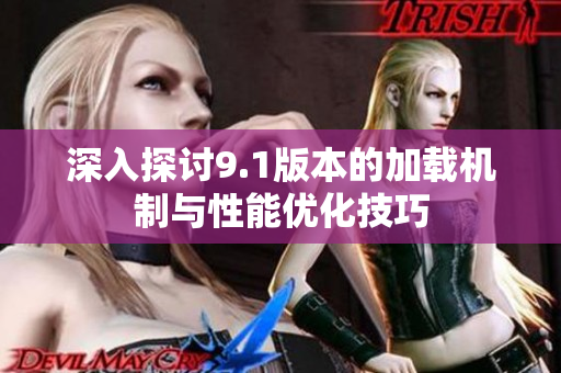 深入探讨9.1版本的加载机制与性能优化技巧