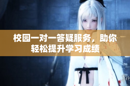 校园一对一答疑服务，助你轻松提升学习成绩