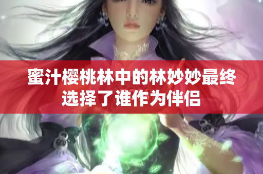 蜜汁樱桃林中的林妙妙最终选择了谁作为伴侣