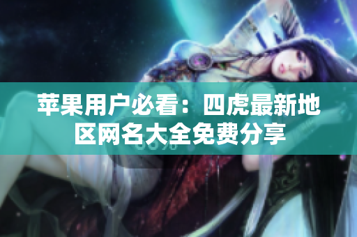 苹果用户必看：四虎最新地区网名大全免费分享