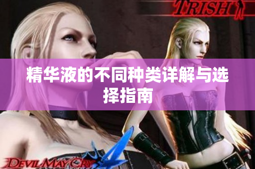 精华液的不同种类详解与选择指南