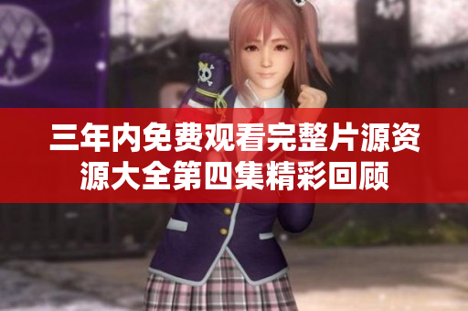 三年内免费观看完整片源资源大全第四集精彩回顾