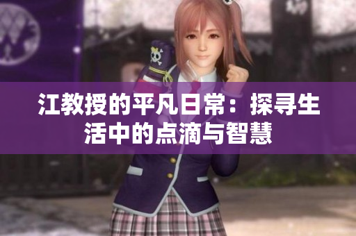 江教授的平凡日常：探寻生活中的点滴与智慧