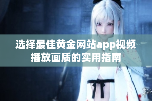 选择最佳黄金网站app视频播放画质的实用指南