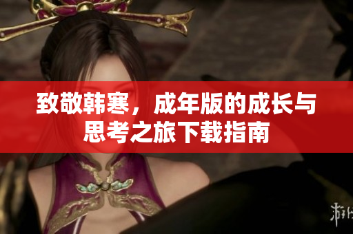 致敬韩寒，成年版的成长与思考之旅下载指南