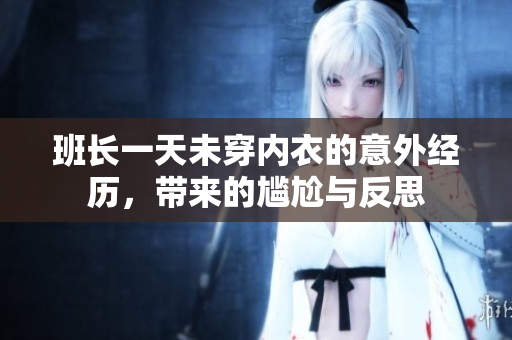 班长一天未穿内衣的意外经历，带来的尴尬与反思