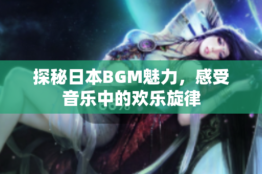 探秘日本BGM魅力，感受音乐中的欢乐旋律