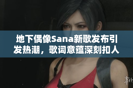 地下偶像Sana新歌发布引发热潮，歌词意蕴深刻扣人心弦