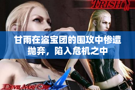 甘雨在盗宝团的围攻中惨遭抛弃，陷入危机之中