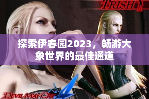 探索伊春园2023，畅游大象世界的最佳通道