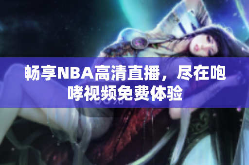 畅享NBA高清直播，尽在咆哮视频免费体验