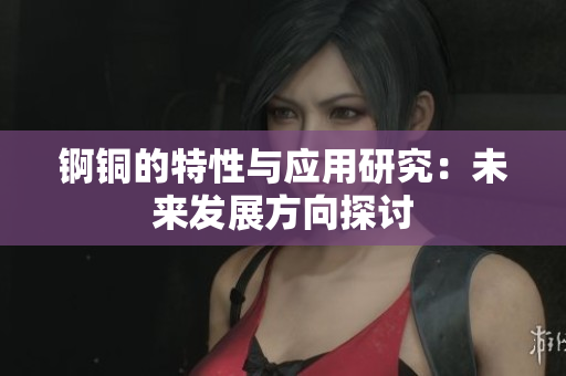 锕铜的特性与应用研究：未来发展方向探讨