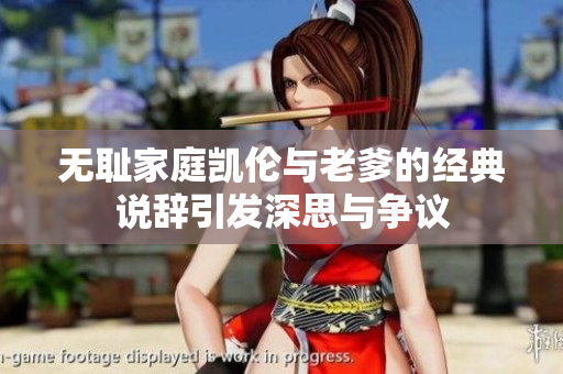 无耻家庭凯伦与老爹的经典说辞引发深思与争议