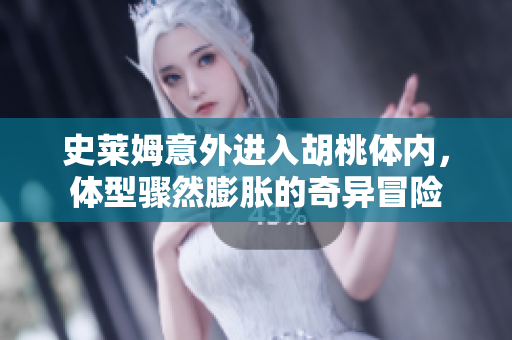 史莱姆意外进入胡桃体内，体型骤然膨胀的奇异冒险