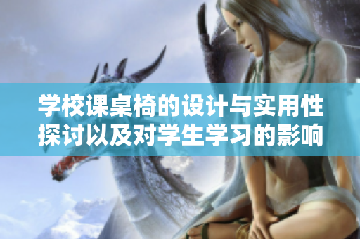 学校课桌椅的设计与实用性探讨以及对学生学习的影响