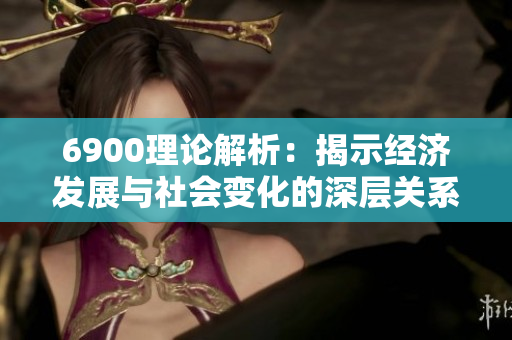 6900理论解析：揭示经济发展与社会变化的深层关系