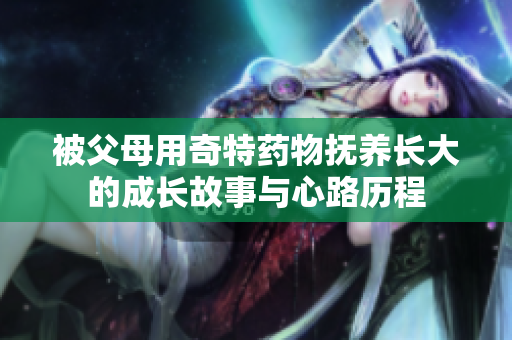 被父母用奇特药物抚养长大的成长故事与心路历程