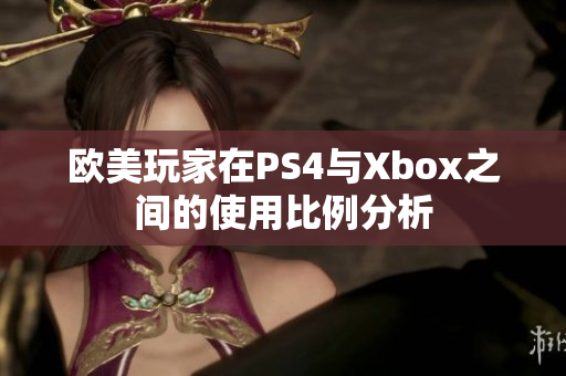 欧美玩家在PS4与Xbox之间的使用比例分析