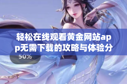 轻松在线观看黄金网站app无需下载的攻略与体验分享