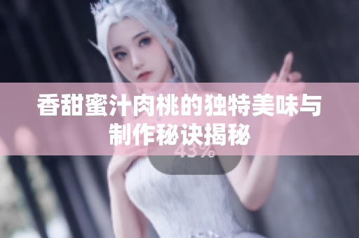 香甜蜜汁肉桃的独特美味与制作秘诀揭秘