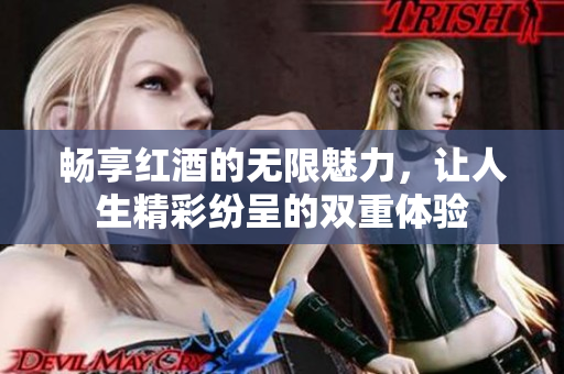 畅享红酒的无限魅力，让人生精彩纷呈的双重体验