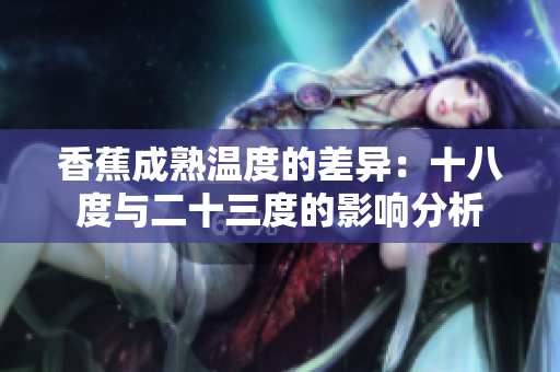 香蕉成熟温度的差异：十八度与二十三度的影响分析