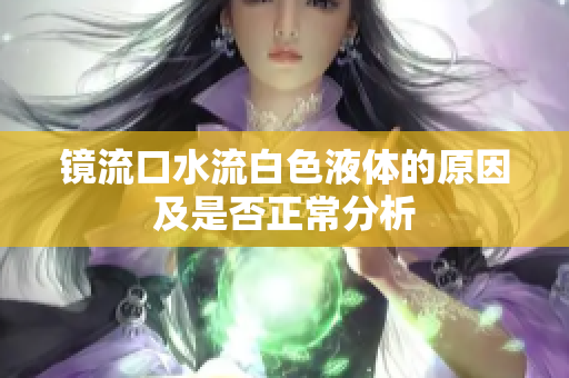 镜流口水流白色液体的原因及是否正常分析