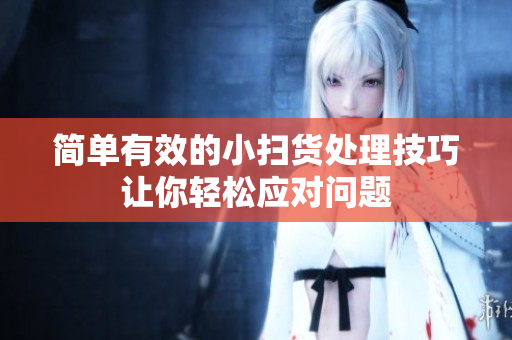 简单有效的小扫货处理技巧让你轻松应对问题
