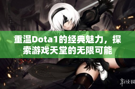 重温Dota1的经典魅力，探索游戏天堂的无限可能