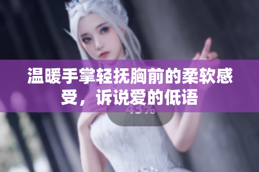 温暖手掌轻抚胸前的柔软感受，诉说爱的低语
