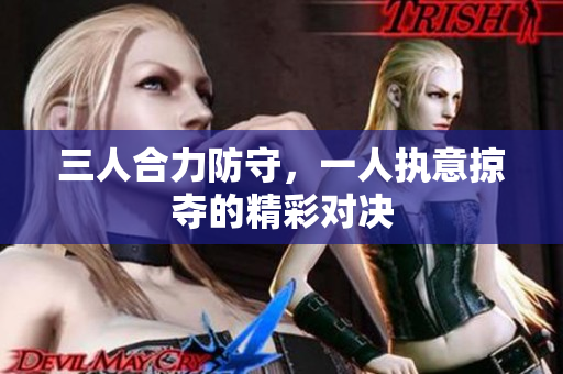 三人合力防守，一人执意掠夺的精彩对决
