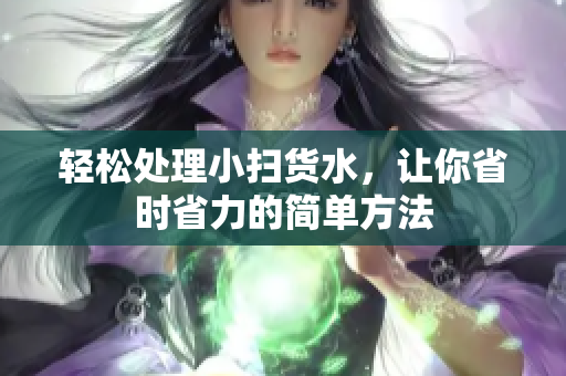 轻松处理小扫货水，让你省时省力的简单方法