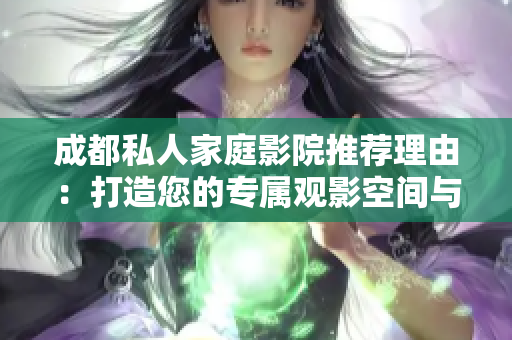 成都私人家庭影院推荐理由：打造您的专属观影空间与体验