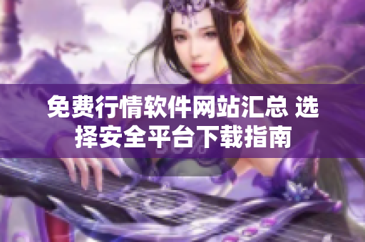 免费行情软件网站汇总 选择安全平台下载指南