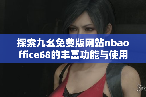 探索九幺免费版网站nbaoffice68的丰富功能与使用指南