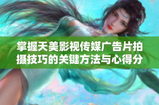 掌握天美影视传媒广告片拍摄技巧的关键方法与心得分享
