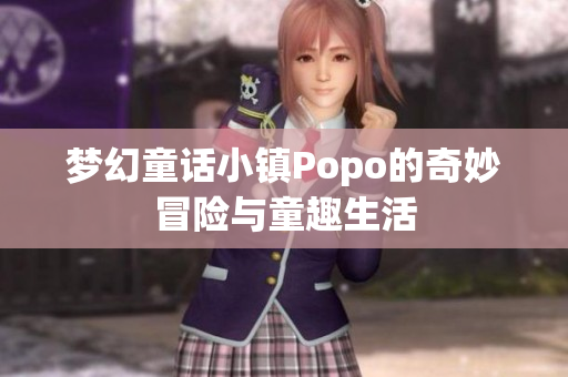 梦幻童话小镇Popo的奇妙冒险与童趣生活