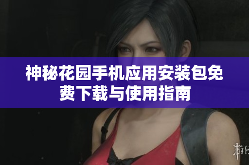 神秘花园手机应用安装包免费下载与使用指南
