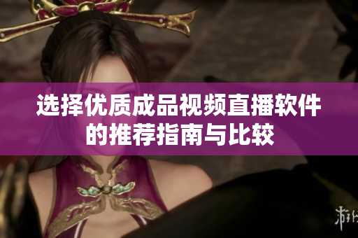 选择优质成品视频直播软件的推荐指南与比较