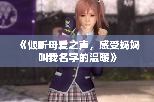 《倾听母爱之声，感受妈妈叫我名字的温暖》