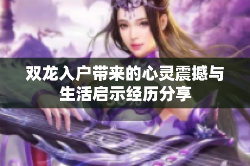 双龙入户带来的心灵震撼与生活启示经历分享