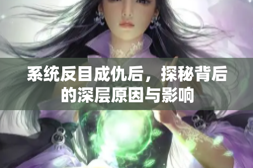 系统反目成仇后，探秘背后的深层原因与影响