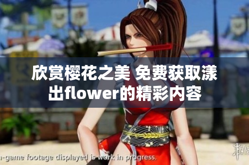 欣赏樱花之美 免费获取漾出flower的精彩内容